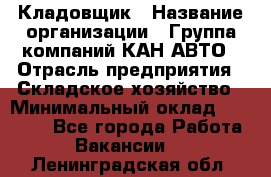 Кладовщик › Название организации ­ Группа компаний КАН-АВТО › Отрасль предприятия ­ Складское хозяйство › Минимальный оклад ­ 20 000 - Все города Работа » Вакансии   . Ленинградская обл.